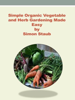cover image of Simple Organic Vegetable and Herb Gardening made Easy